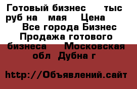 Готовый бизнес 200 тыс. руб на 9 мая. › Цена ­ 4 990 - Все города Бизнес » Продажа готового бизнеса   . Московская обл.,Дубна г.